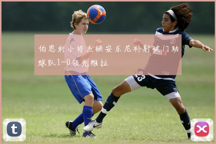 伯恩利小将杰顿安东尼补射破门助球队1-0领先维拉