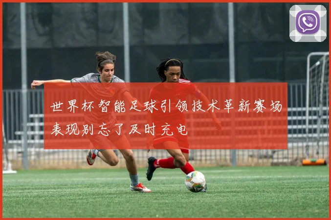 世界杯智能足球引领技术革新赛场表现别忘了及时充电